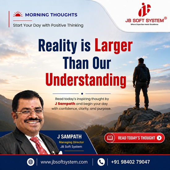 Reality is Larger Than Our Understanding – Morning Thought by J Sampath, Founder and CEO of JB Soft System