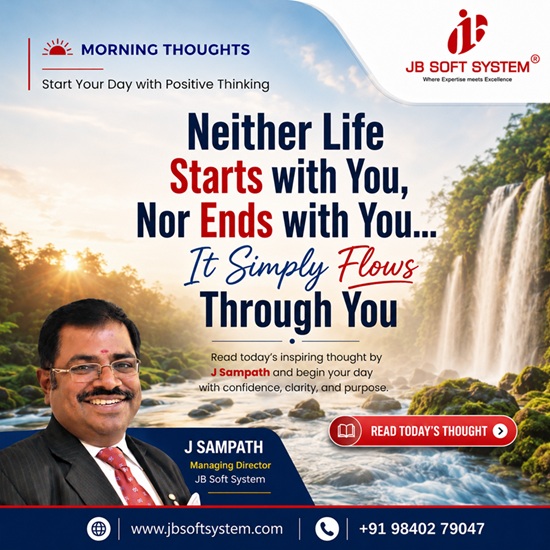 Neither Life Starts with You, Nor Ends with You… It Simply Flows Through You – Morning Thought by J Sampath, Founder and CEO of JB Soft System