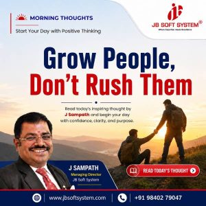 Grow People, Don’t Rush Them- A Morning Thought by J. Sampath, Founder & CEO, JB Soft System