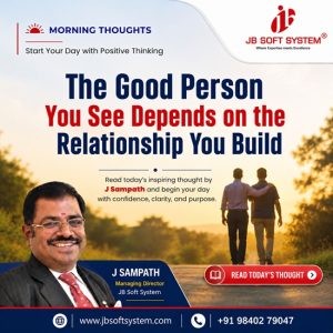 The Good Person You See Depends on the Relationship You Build – A Morning Thought by J. Sampath, Founder & CEO, JB Soft System